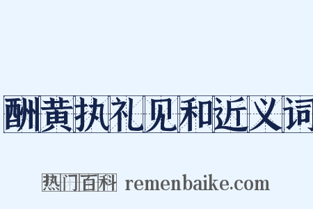 酬黄执礼见和近义词是什么意思的图片